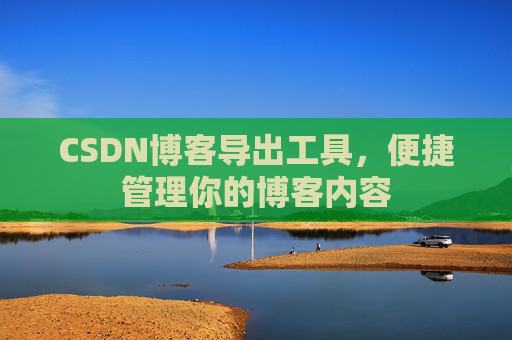 CSDN博客导出工具，便捷管理你的博客内容